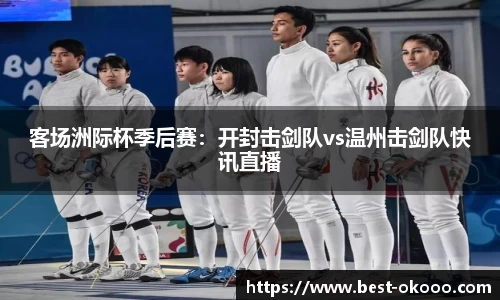 客场洲际杯季后赛:开封击剑队vs温州击剑队快讯直播