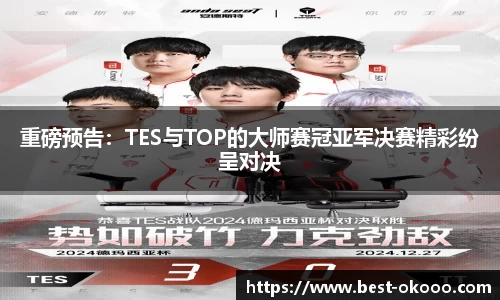 重磅预告:TES与TOP的大师赛冠亚军决赛精彩纷呈对决