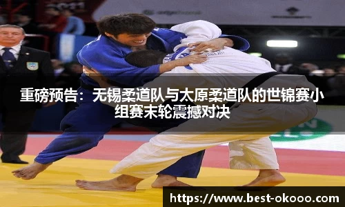 重磅预告:无锡柔道队与太原柔道队的世锦赛小组赛末轮震撼对决