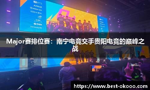 Major赛排位赛:南宁电竞交手贵阳电竞的巅峰之战