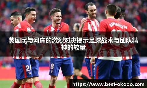 蒙国民与河床的激烈对决揭示足球战术与团队精神的较量
